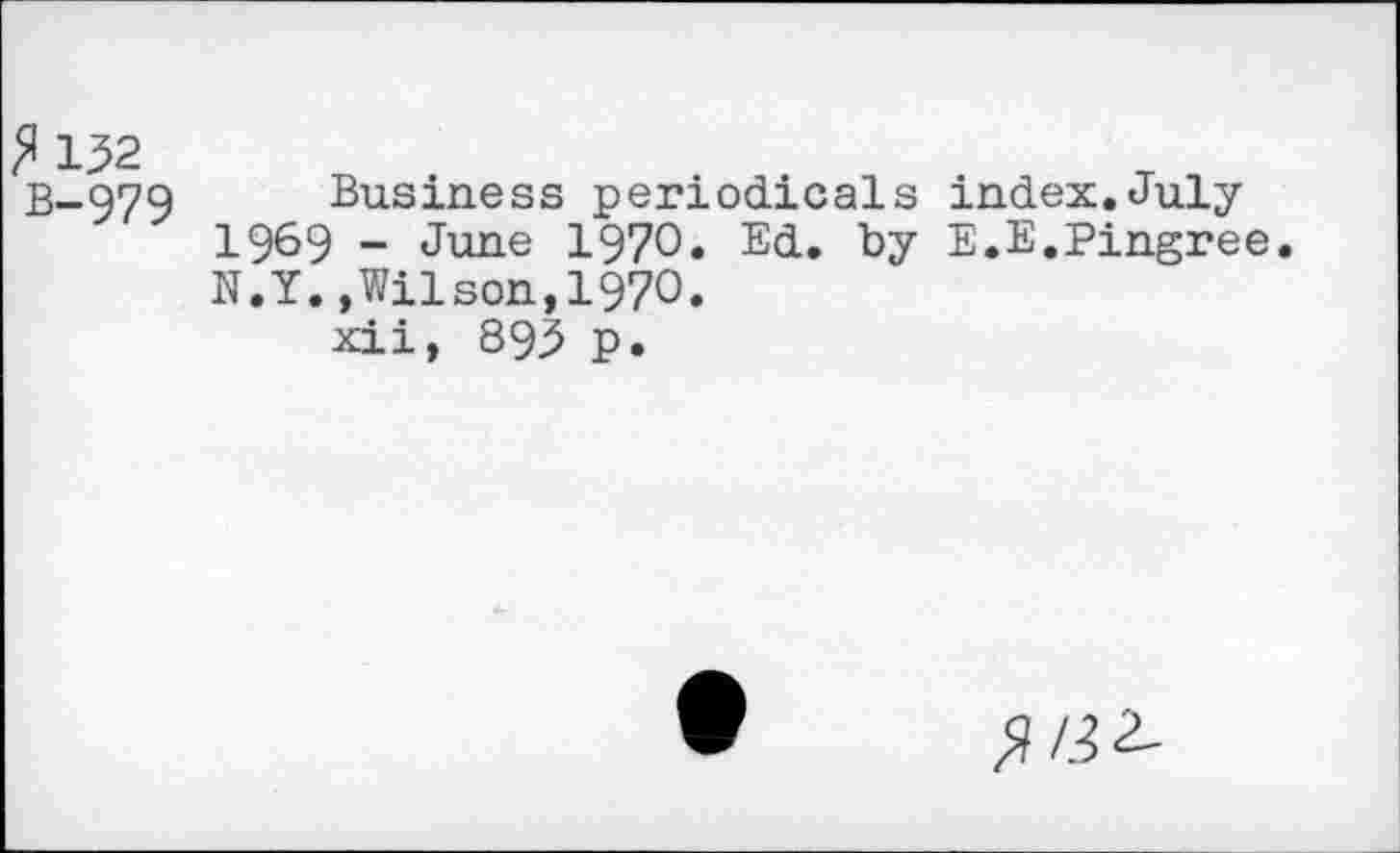 ﻿^132 B-979
Business periodicals index.July 1969 - June 1970. Ed. by E.E.Pingree. N.Y.»Wilson,1970.
xii, 893 p.
